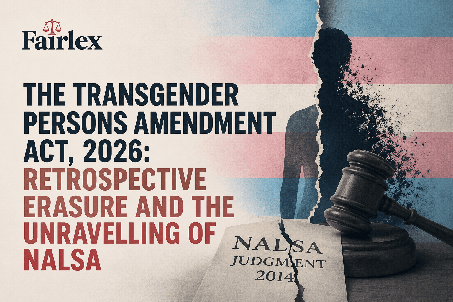 THE TRANSGENDER PERSONS AMENDMENT ACT, 2026: RETROSPECTIVE ERASURE AND THE UNRAVELLING OF NALSA